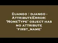 Django django - AttributeError NoneType object has no attribute first