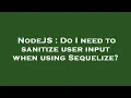 NodeJS Do I need to sanitize user input when using Sequelize
