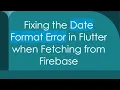 Fixing the Date Format Error in Flutter when Fetching from Firebase