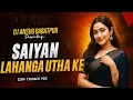 Lagu Saiyan Lahanga Utha Ke (Hard Bass EDM Mix) | DJ Anshu Babatpur | New Trending Bhojpuri Remix 2025
