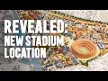 The Location Of Our New Stadium Is Revealed