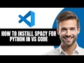 HOW TO INSTALL SPACY FOR PYTHON IN VS CODE