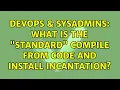 DevOps SysAdmins What is the standard compile from code and install incantation