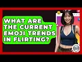 What Are The Current Emoji Trends In Flirting - Trend Unwrapper