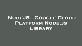 NodeJS Google Cloud Platform Node js Library