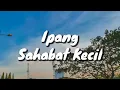Ipang - Sahabat Kecil (Lirik)