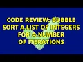 Code Review Bubble sort a list of integers for a number of iterations 2 Solutions