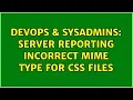 DevOps SysAdmins Server reporting incorrect mime type for css files 2 Solutions
