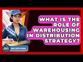 What Is The Role Of Warehousing In Distribution Strategy - Smart Logistics Network