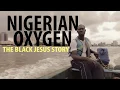 NIGERIAN OXYGEN - THE BLACK JESUS STORY EXCLUSIVE