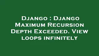Django Django Maximum Recursion Depth Exceeded View loops infinitely