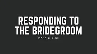 Responding to The Bridegroom | Mark 2:16 - 3:6