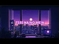 Tere Naino Mein - [Slowed + Reverb]