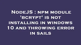 NodeJS npm module bcrypt is not installing in windows 10 and throwing error in sails