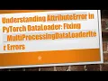 Understanding AttributeError in PyTorch DataLoader Fixing - MultiProcessingDataLoaderIter Errors