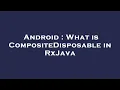 Android What is CompositeDisposable in RxJava