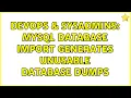 DevOps SysAdmins MySQL database import generates unusable database dumps