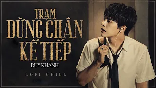 Lofi chill | TRẠM DỪNG CHÂN KẾ TIẾP - Duy Khánh || Official