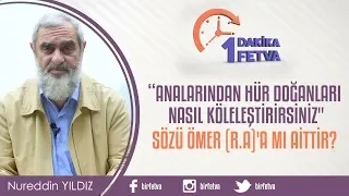 "Analarından hür doğanları nasıl köleleştirirsiniz" sözü Ömer (r a)'a mı aittir?