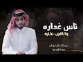 عبدالله ال فروان - ناس غداره | دنيا دواره - اجي مثل العمر مره ( حصرياً) | 2022