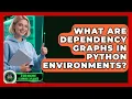 What Are Dependency Graphs In Python Environments - AI and Machine Learning Explained