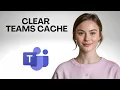 How to Clear Microsoft Teams Cache