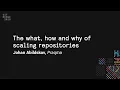 The what how and why of scaling repositories - Git Merge 2019
