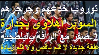 سوبر اهلاوى بجدارة 2 صفر مع الرأفة علقة جديدة للبلطجية بن شرقى ومروان رجعونا لايام زمان علاء صادق 