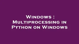 Windows Multiprocessing in Python on Windows