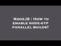 NodeJS How to enable node-gyp parallel builds