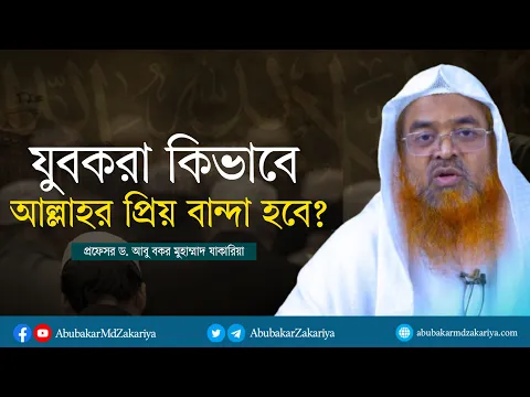 যুবকরা কিভাবে আল্লাহর প্রিয় বান্দা হবে? প্রফেসর ড. আবু বকর মুহাম্মাদ যাকারিয়া