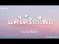 เเค่ได้รักก็พอ [Pue Kai] (เนื้อเพลง)