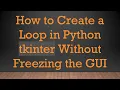 How to Create a Loop in Python tkinter Without Freezing the GUI