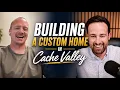 Building a Custom Home in Cache Valley Utah - with Ethan Teuscher