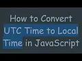How to Convert UTC Time to Local Time in JavaScript