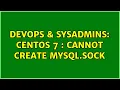 DevOps SysAdmins CentOS 7 cannot create mysql sock