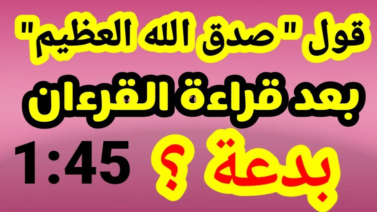 هل عبارة صدق الله العظيم بدعة ؟🤔