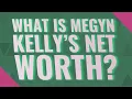 What is Megyn Kelly s net worth