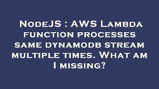 NodeJS AWS Lambda function processes same dynamodb stream multiple times What am I missing