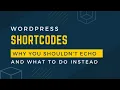 Why you should never echo content from WordPress shortcodes and what you should do instead