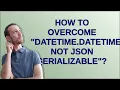 How to overcome datetime datetime not JSON serializable