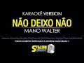 NÃO DEIXO NÃO - Mano Walter (KARAOKÊ VERSION)