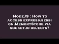 NodeJS How to access express session MemoryStore via socket io objects