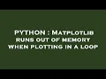 PYTHON Matplotlib runs out of memory when plotting in a loop