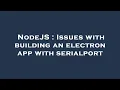 NodeJS Issues with building an electron app with serialport