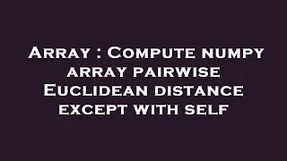Array Compute numpy array pairwise Euclidean distance except with self