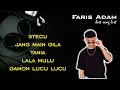 Lagu FARIS ADAM - (Stecu,Jang Main Gila,Tania,Lala Mulu,Gamon Lucu Lucu)