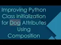 Improving Python Class Initialization for Dog Attributes Using Composition