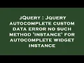 jQuery Jquery autocomplete custom data error no such method instance for autocomplete widget ins