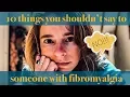 10 things you shouldn t say to someone with fibromyalgia
